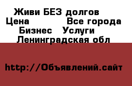 Живи БЕЗ долгов ! › Цена ­ 1 000 - Все города Бизнес » Услуги   . Ленинградская обл.